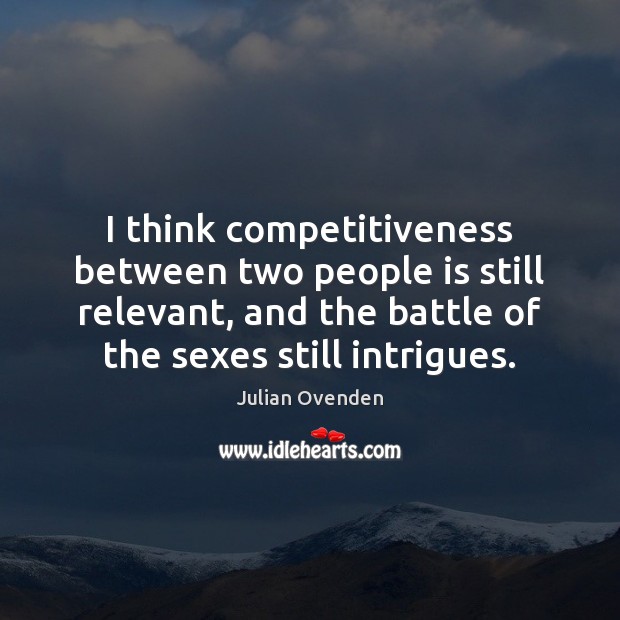 I think competitiveness between two people is still relevant, and the battle Julian Ovenden Picture Quote