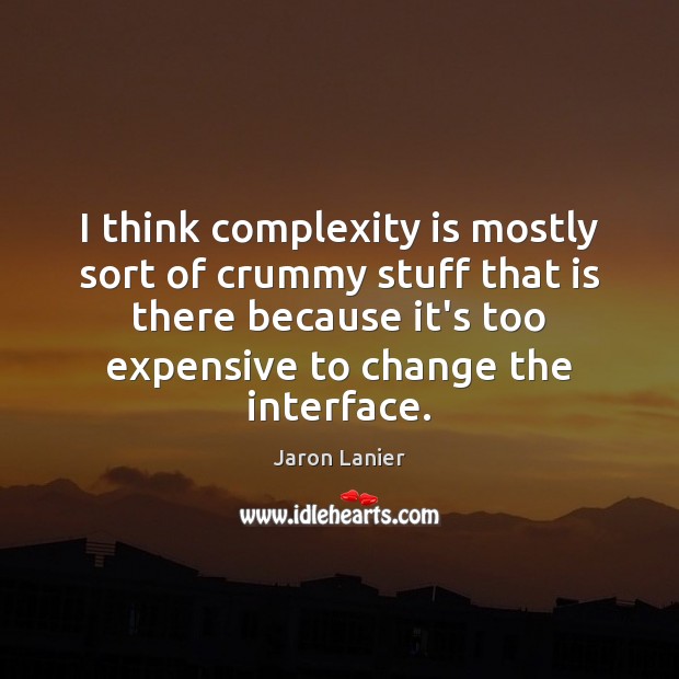 I think complexity is mostly sort of crummy stuff that is there Jaron Lanier Picture Quote