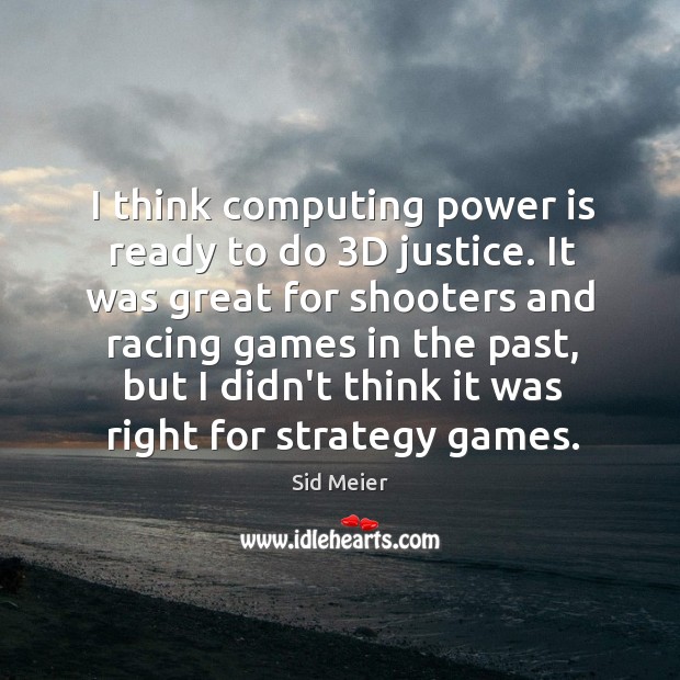 I think computing power is ready to do 3D justice. It was Sid Meier Picture Quote