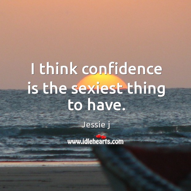 I think confidence is the sexiest thing to have. Jessie j Picture Quote
