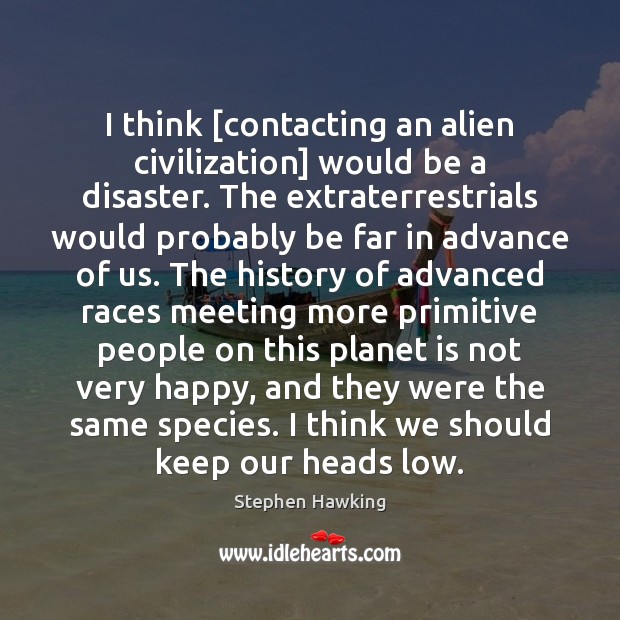 I think [contacting an alien civilization] would be a disaster. The extraterrestrials Stephen Hawking Picture Quote