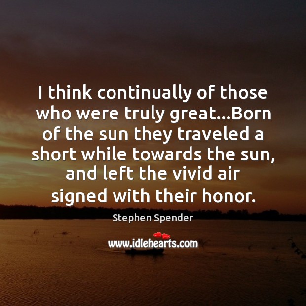 I think continually of those who were truly great…Born of the Image