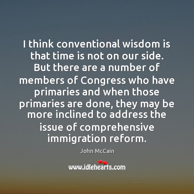 I think conventional wisdom is that time is not on our side. John McCain Picture Quote