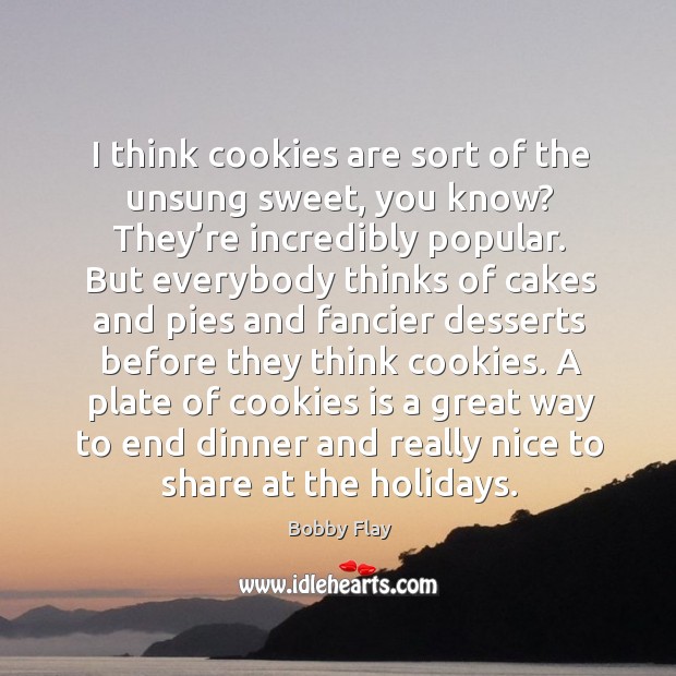 I think cookies are sort of the unsung sweet, you know? they’re incredibly popular. Bobby Flay Picture Quote