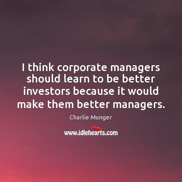I think corporate managers should learn to be better investors because it Charlie Munger Picture Quote