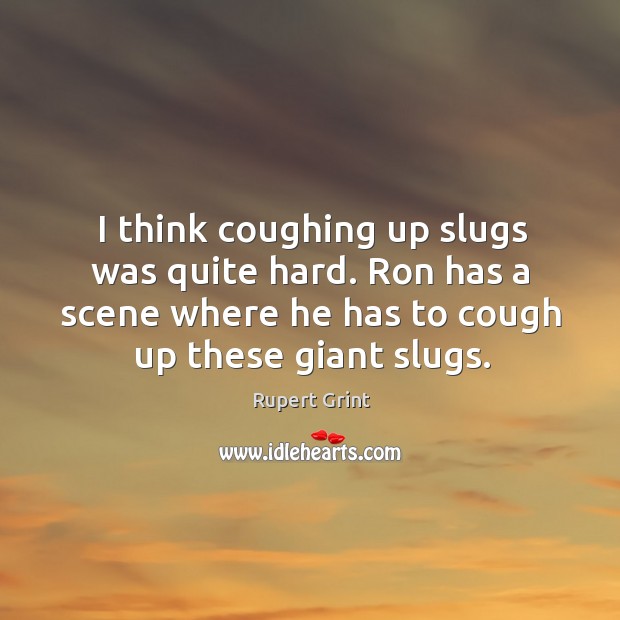 I think coughing up slugs was quite hard. Ron has a scene where he has to cough up these giant slugs. Rupert Grint Picture Quote