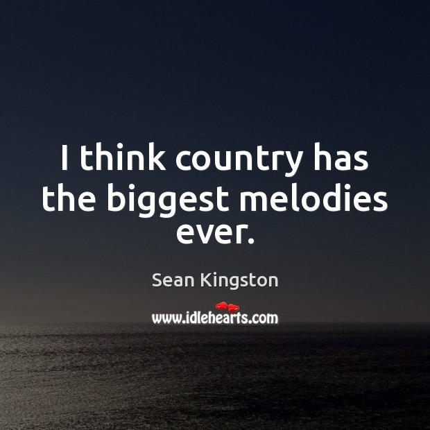I think country has the biggest melodies ever. Sean Kingston Picture Quote