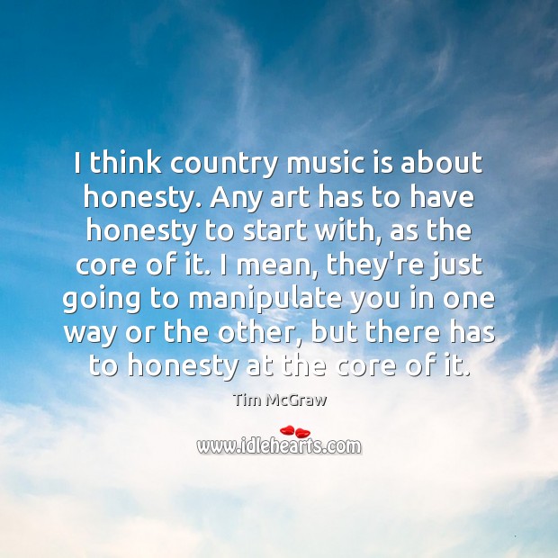 I think country music is about honesty. Any art has to have Tim McGraw Picture Quote