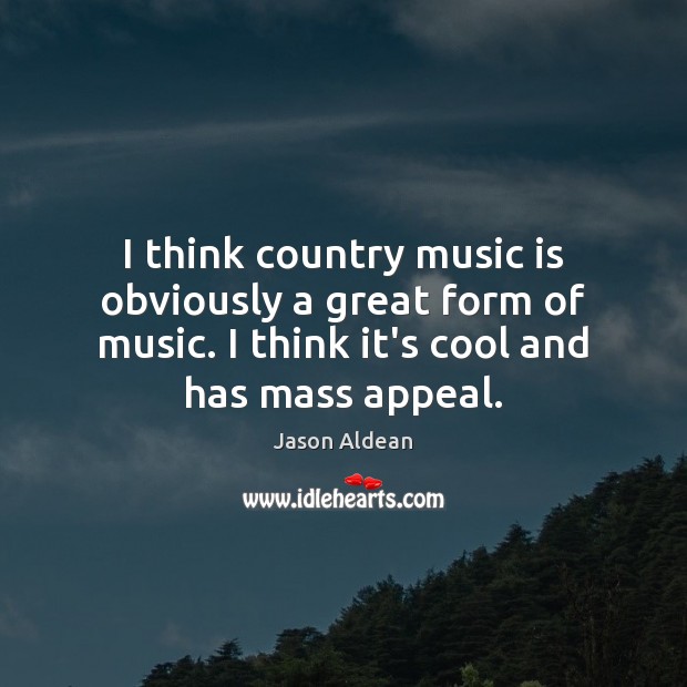 I think country music is obviously a great form of music. I Image