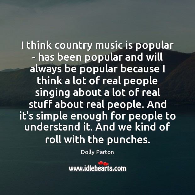 I think country music is popular – has been popular and will Dolly Parton Picture Quote