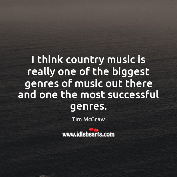 I think country music is really one of the biggest genres of Tim McGraw Picture Quote