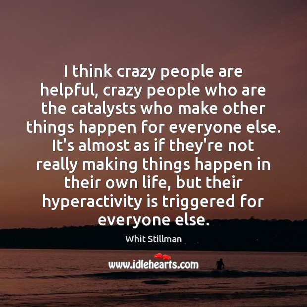 I think crazy people are helpful, crazy people who are the catalysts Whit Stillman Picture Quote