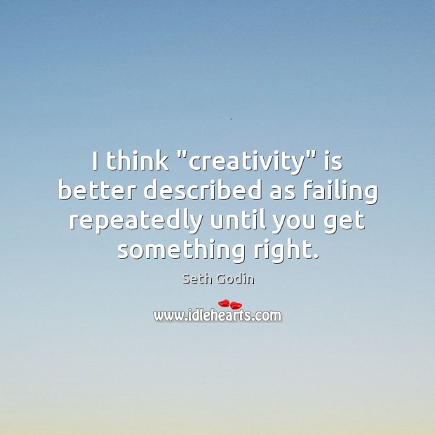 I think “creativity” is better described as failing repeatedly until you get Seth Godin Picture Quote