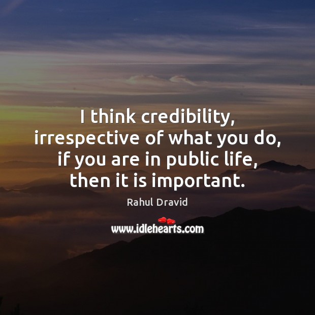 I think credibility, irrespective of what you do, if you are in Rahul Dravid Picture Quote