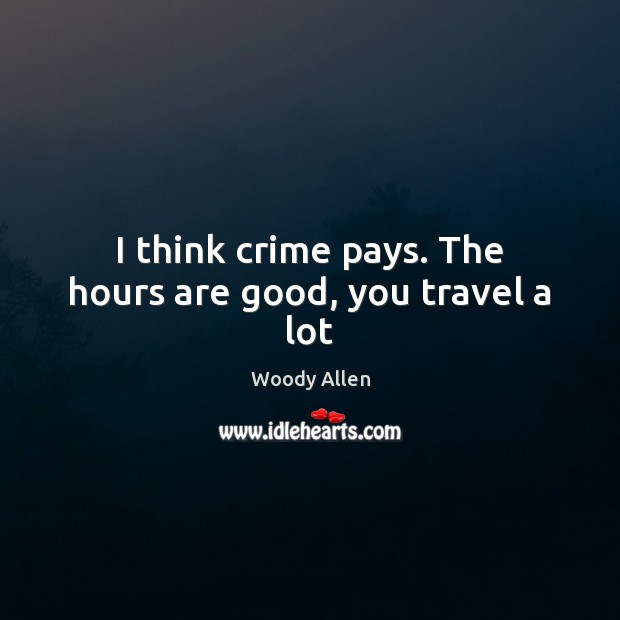I think crime pays. The hours are good, you travel a lot Crime Quotes Image