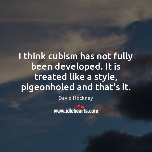I think cubism has not fully been developed. It is treated like David Hockney Picture Quote