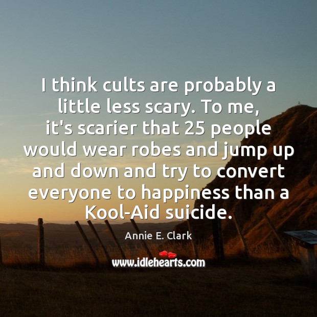 I think cults are probably a little less scary. To me, it’s Annie E. Clark Picture Quote