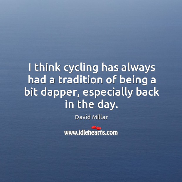 I think cycling has always had a tradition of being a bit dapper, especially back in the day. David Millar Picture Quote