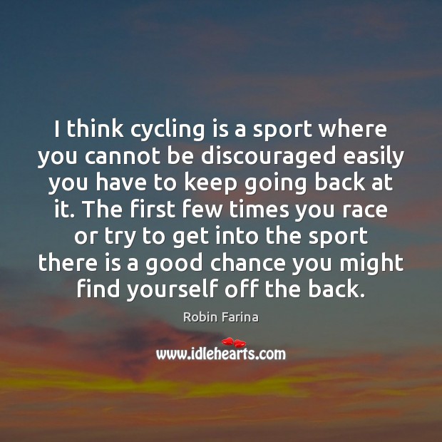 I think cycling is a sport where you cannot be discouraged easily Robin Farina Picture Quote