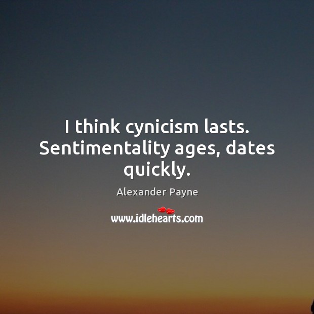 I think cynicism lasts. Sentimentality ages, dates quickly. Alexander Payne Picture Quote