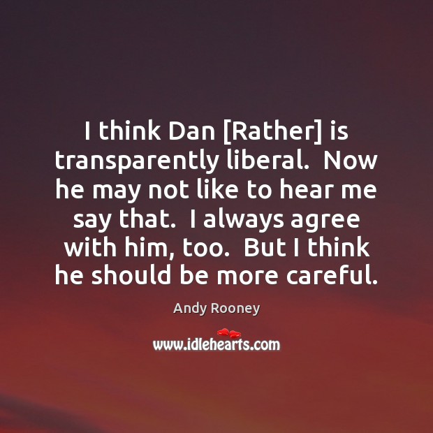 I think Dan [Rather] is transparently liberal.  Now he may not like Andy Rooney Picture Quote