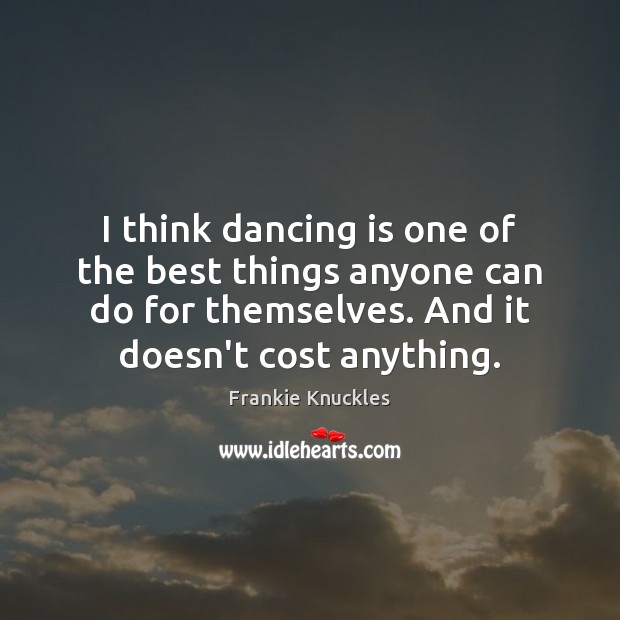 I think dancing is one of the best things anyone can do Frankie Knuckles Picture Quote