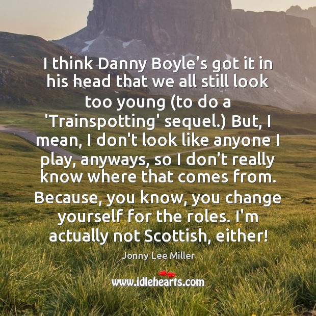 I think Danny Boyle’s got it in his head that we all Jonny Lee Miller Picture Quote