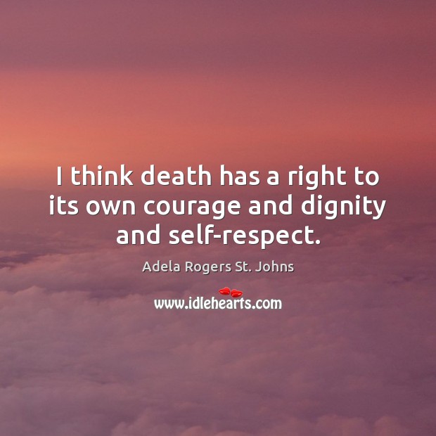I think death has a right to its own courage and dignity and self-respect. Adela Rogers St. Johns Picture Quote