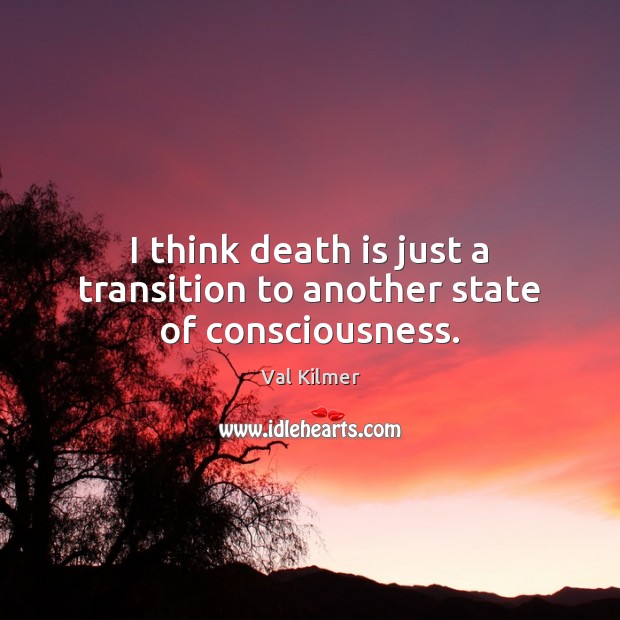 I think death is just a transition to another state of consciousness. Death Quotes Image