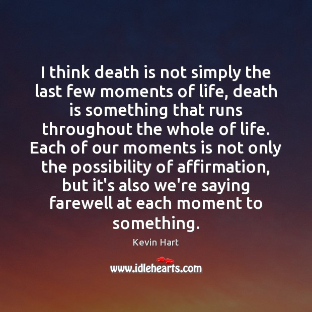 I think death is not simply the last few moments of life, Kevin Hart Picture Quote