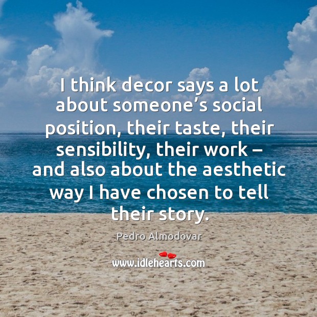 I think decor says a lot about someone’s social position, their taste, their sensibility Image