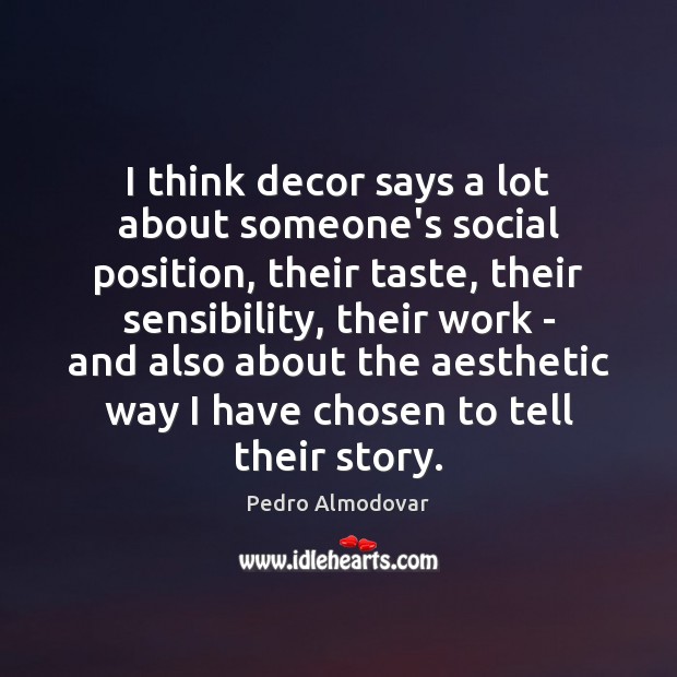 I think decor says a lot about someone’s social position, their taste, Pedro Almodovar Picture Quote
