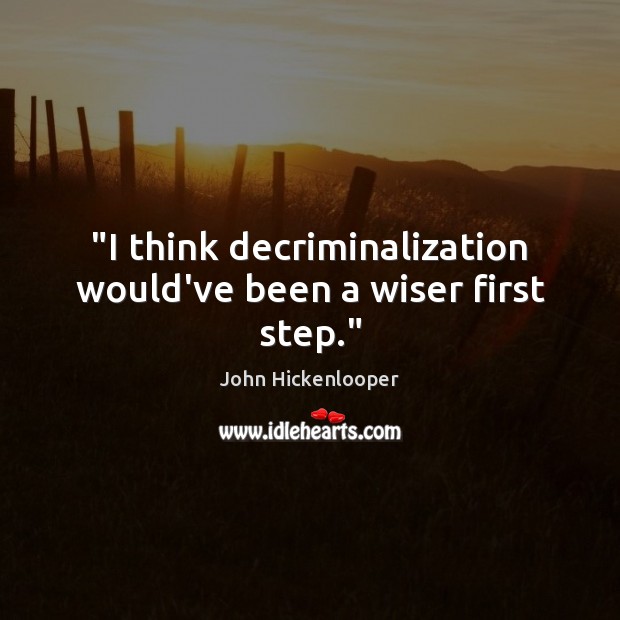 “I think decriminalization would’ve been a wiser first step.” John Hickenlooper Picture Quote