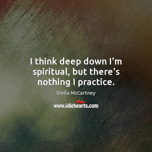 I think deep down I’m spiritual, but there’s nothing I practice. Stella McCartney Picture Quote