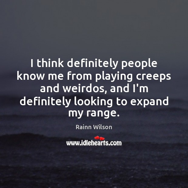 I think definitely people know me from playing creeps and weirdos, and Rainn Wilson Picture Quote