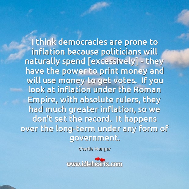 I think democracies are prone to inflation because politicians will naturally spend [ Charlie Munger Picture Quote