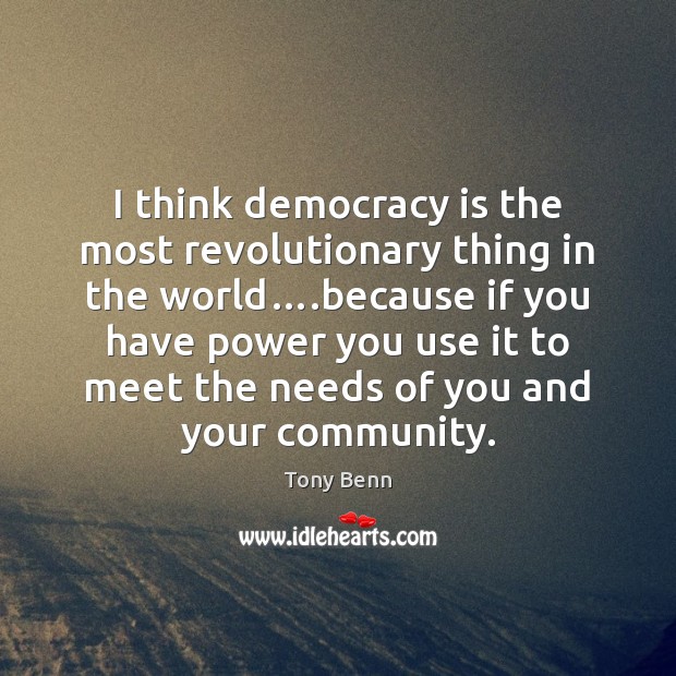 I think democracy is the most revolutionary thing in the world….because Tony Benn Picture Quote