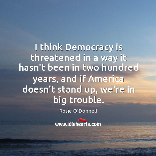 I think Democracy is threatened in a way it hasn’t been in Image