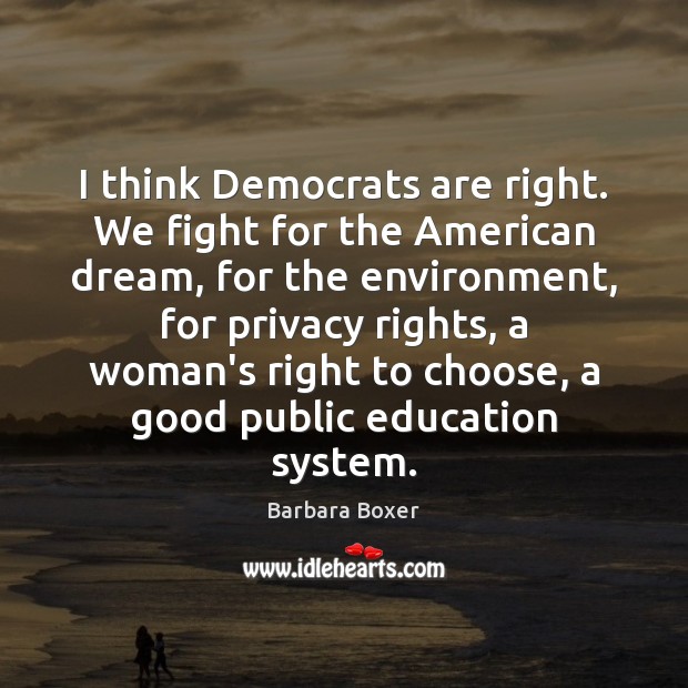 I think Democrats are right. We fight for the American dream, for Barbara Boxer Picture Quote