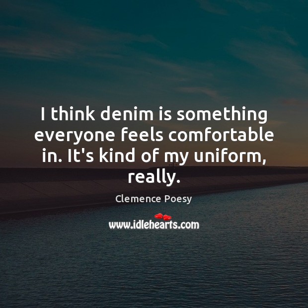 I think denim is something everyone feels comfortable in. It’s kind of my uniform, really. Clemence Poesy Picture Quote
