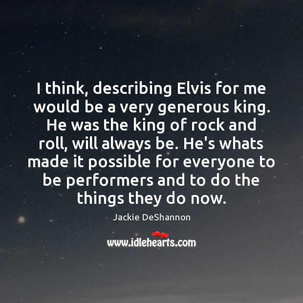 I think, describing Elvis for me would be a very generous king. Jackie DeShannon Picture Quote