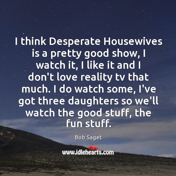 I think Desperate Housewives is a pretty good show, I watch it, Bob Saget Picture Quote