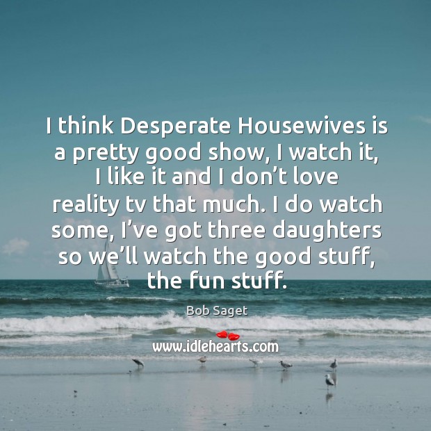 I think desperate housewives is a pretty good show, I watch it, I like it and I don’t love Bob Saget Picture Quote