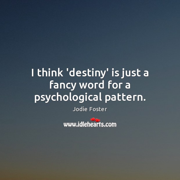 I think ‘destiny’ is just a fancy word for a psychological pattern. Jodie Foster Picture Quote