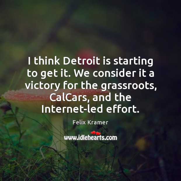 I think Detroit is starting to get it. We consider it a Felix Kramer Picture Quote