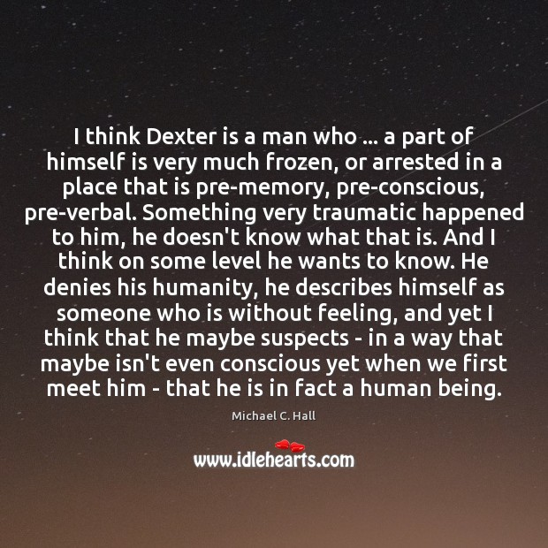 I think Dexter is a man who … a part of himself is Michael C. Hall Picture Quote