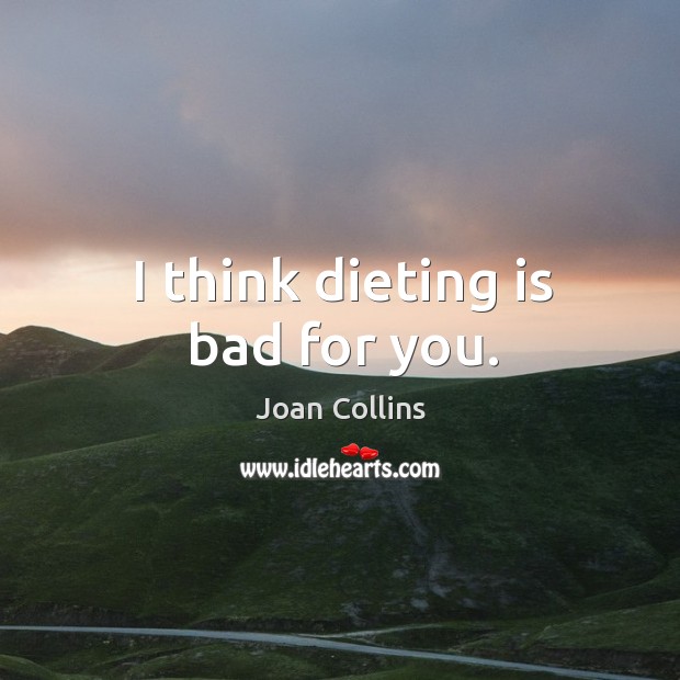 I think dieting is bad for you. Joan Collins Picture Quote