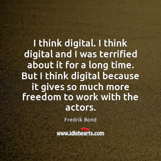 I think digital. I think digital and I was terrified about it Fredrik Bond Picture Quote