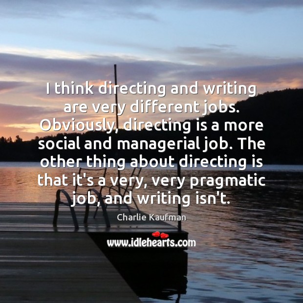 I think directing and writing are very different jobs. Obviously, directing is Charlie Kaufman Picture Quote