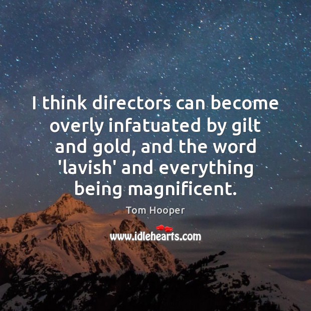 I think directors can become overly infatuated by gilt and gold, and Tom Hooper Picture Quote